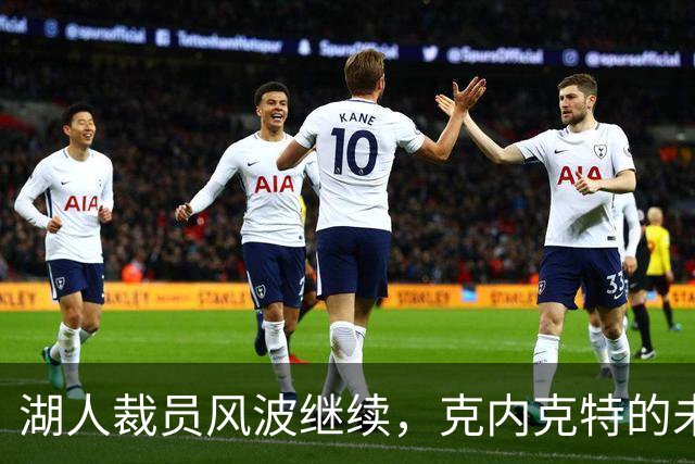 湖人裁员风波继续，克内克特的未来仍陷危机