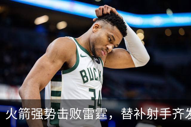 火箭强势击败雷霆，替补射手齐发力，三分球16记入账