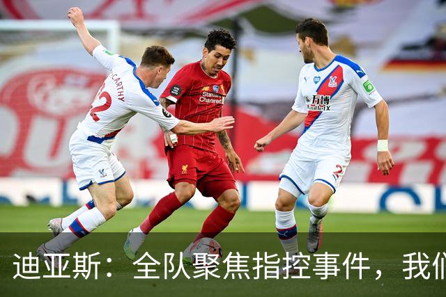 迪亚斯：全队聚焦指控事件，我们坚信俱乐部